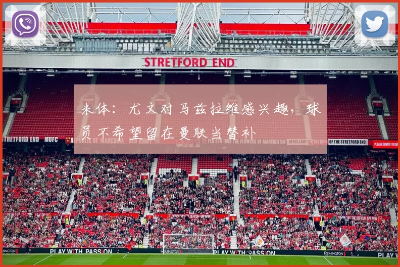 米体：尤文对马兹拉维感兴趣，球员不希望留在曼联当替补