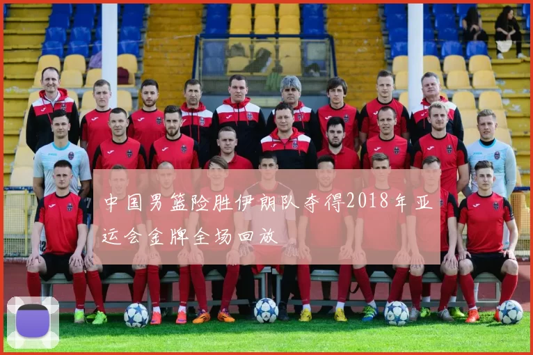 中国男篮险胜伊朗队夺得2018年亚运会金牌全场回放