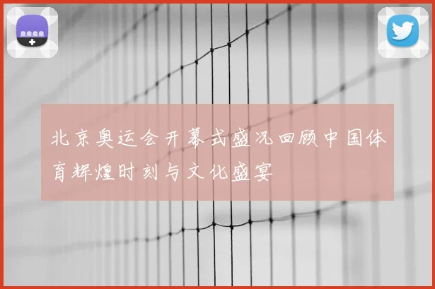 北京奥运会开幕式盛况回顾中国体育辉煌时刻与文化盛宴