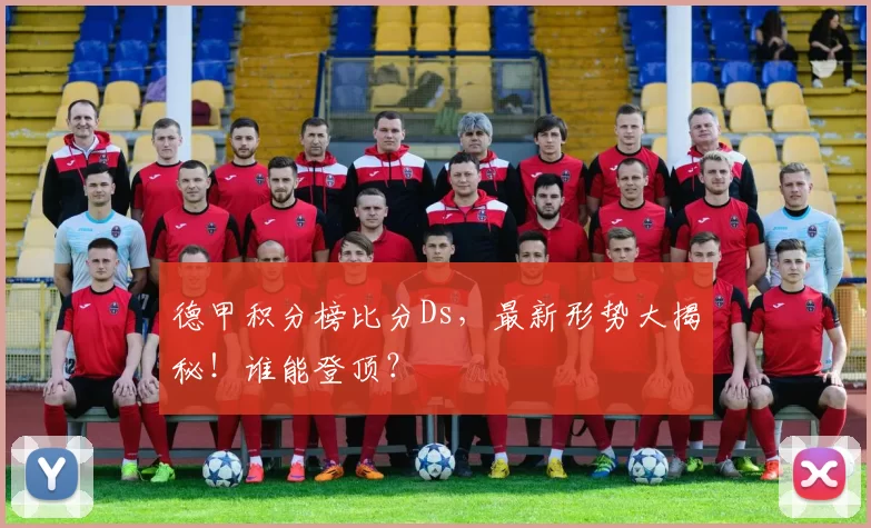 德甲积分榜比分Ds，最新形势大揭秘！谁能登顶？