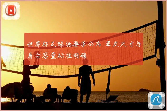 世界杯足球场要求公布 草皮尺寸与看台容量标准明确