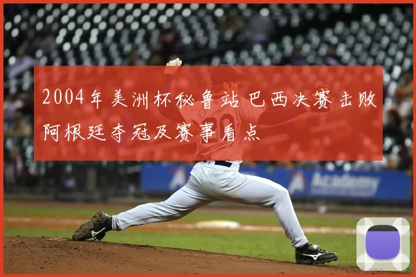 2004年美洲杯秘鲁站 巴西决赛击败阿根廷夺冠及赛事看点