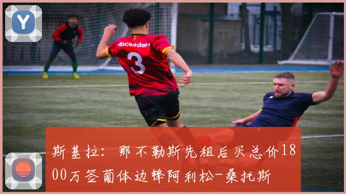 斯基拉：那不勒斯先租后买总价1800万签葡体边锋阿利松-桑托斯