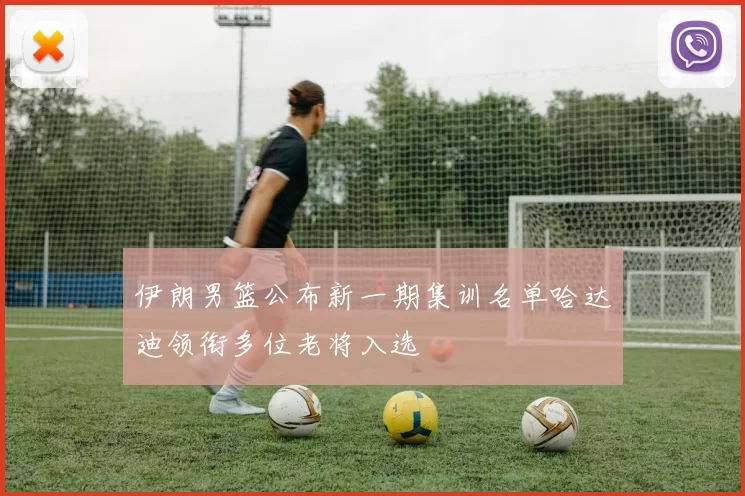 伊朗男篮公布新一期集训名单哈达迪领衔多位老将入选