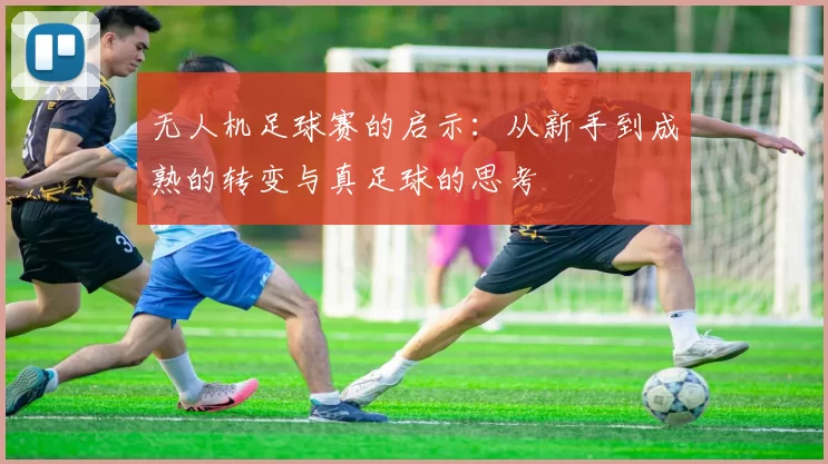 无人机足球赛的启示：从新手到成熟的转变与真足球的思考