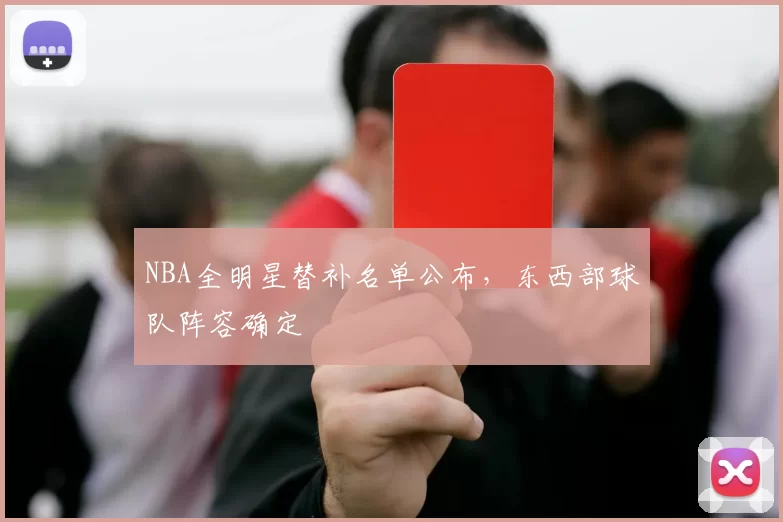 NBA全明星替补名单公布，东西部球队阵容确定