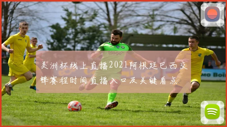 美洲杯线上直播2021阿根廷巴西交锋赛程时间直播入口及关键看点
