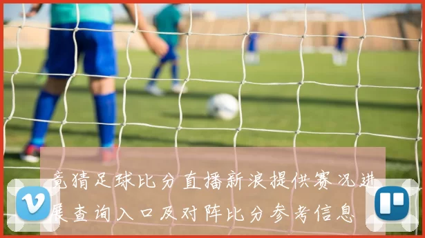 竟猜足球比分直播新浪提供赛况进展查询入口及对阵比分参考信息