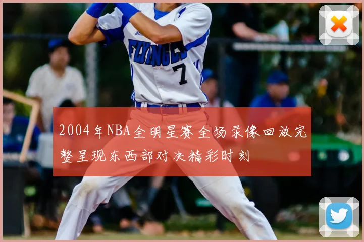 2004年NBA全明星赛全场录像回放完整呈现东西部对决精彩时刻