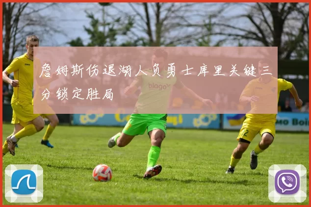 詹姆斯伤退湖人负勇士库里关键三分锁定胜局