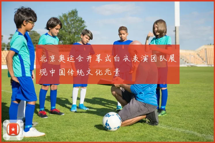 北京奥运会开幕式白衣表演团队展现中国传统文化元素