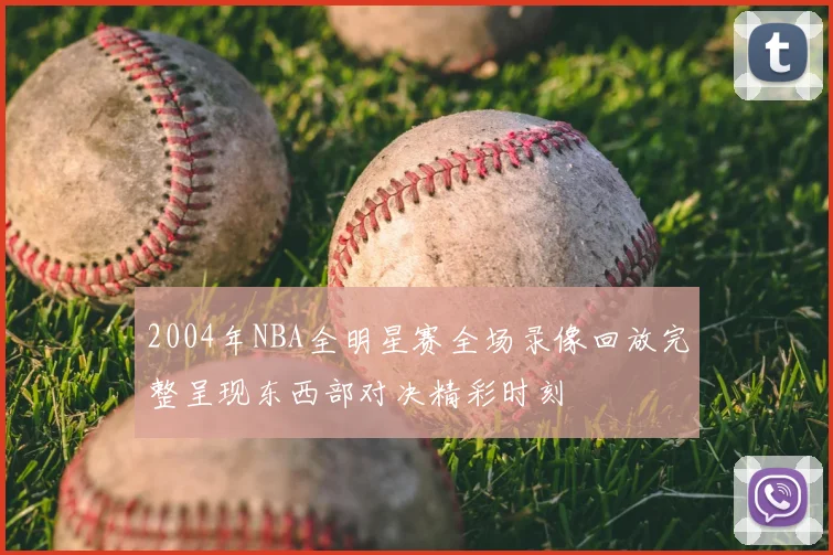 2004年NBA全明星赛全场录像回放完整呈现东西部对决精彩时刻