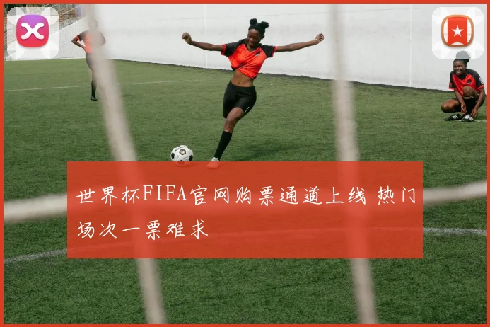 世界杯FIFA官网购票通道上线 热门场次一票难求