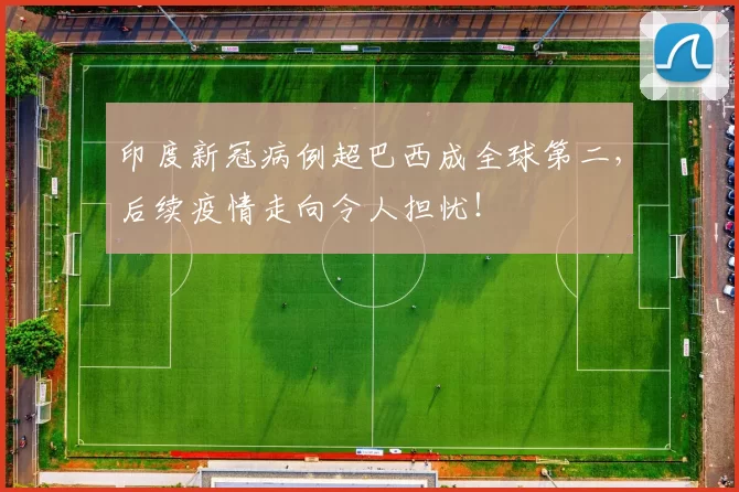 印度新冠病例超巴西成全球第二，后续疫情走向令人担忧！