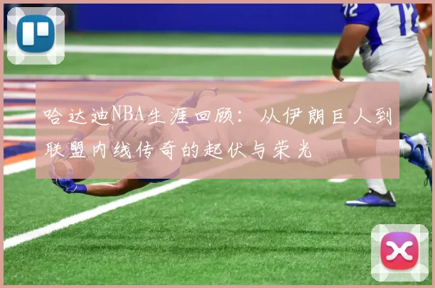 哈达迪NBA生涯回顾：从伊朗巨人到联盟内线传奇的起伏与荣光