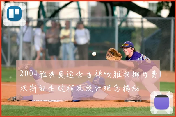 2004雅典奥运会吉祥物雅典娜与费沃斯诞生过程及设计理念揭秘