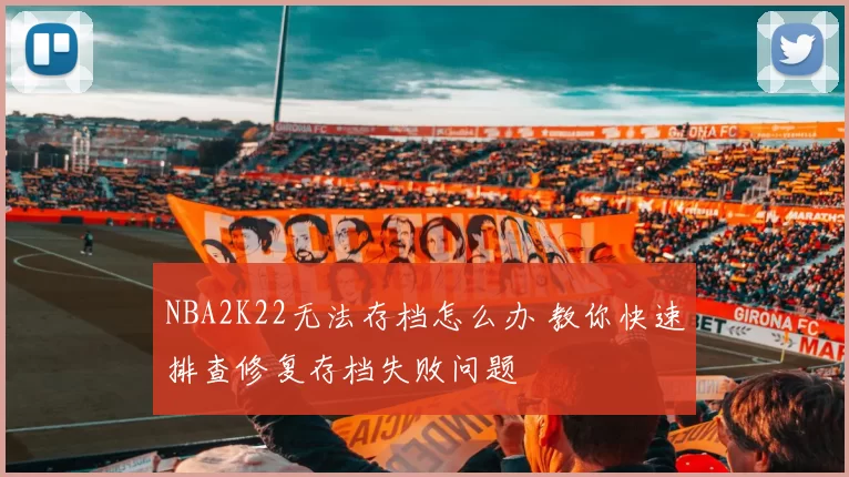 NBA2K22无法存档怎么办 教你快速排查修复存档失败问题