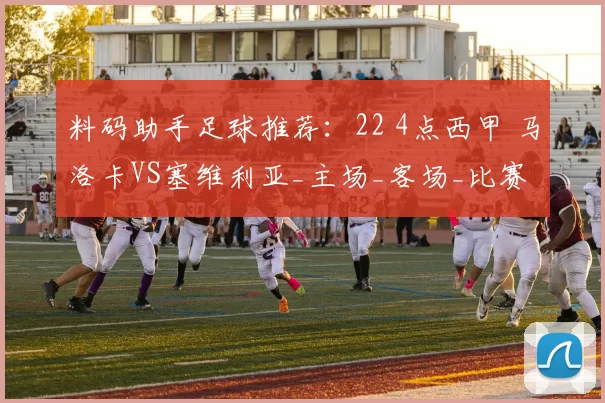 料码助手足球推荐：22 4点西甲 马洛卡VS塞维利亚_主场_客场_比赛