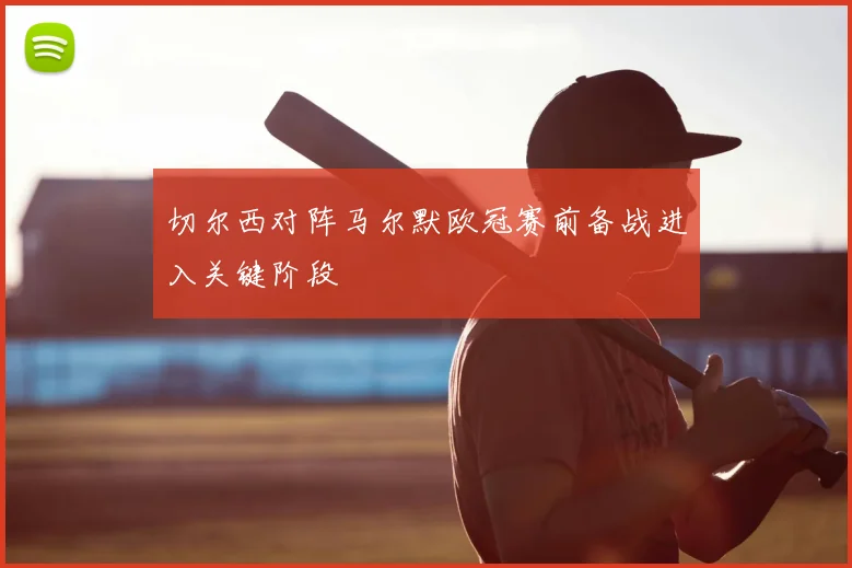切尔西对阵马尔默欧冠赛前备战进入关键阶段