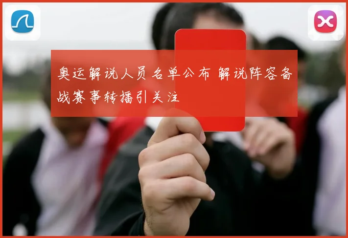 奥运解说人员名单公布 解说阵容备战赛事转播引关注