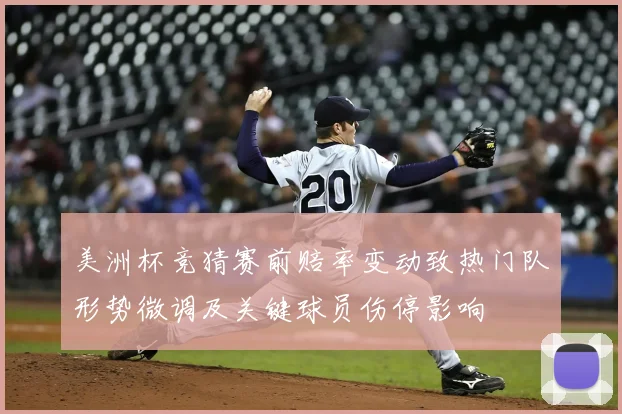 美洲杯竞猜赛前赔率变动致热门队形势微调及关键球员伤停影响