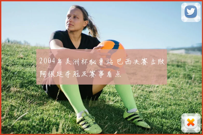2004年美洲杯秘鲁站 巴西决赛击败阿根廷夺冠及赛事看点