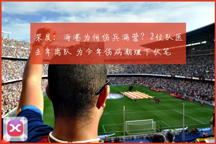 深度:海港为何伤兵满营?2位队医去年离队 为今年伤病潮埋下伏笔