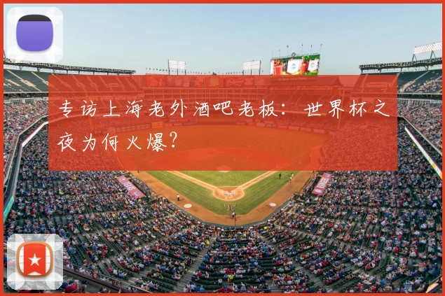专访上海老外酒吧老板：世界杯之夜为何火爆？