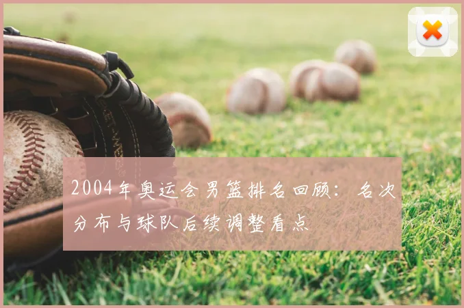 2004年奥运会男篮排名回顾：名次分布与球队后续调整看点
