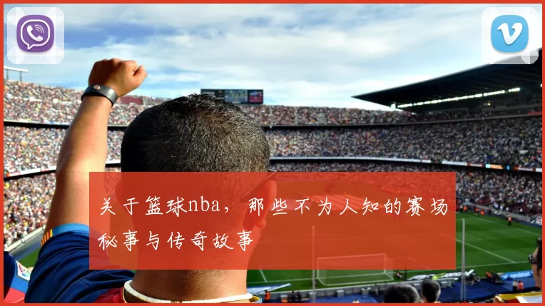 关于篮球nba，那些不为人知的赛场秘事与传奇故事